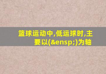 篮球运动中,低运球时,主要以( )为轴